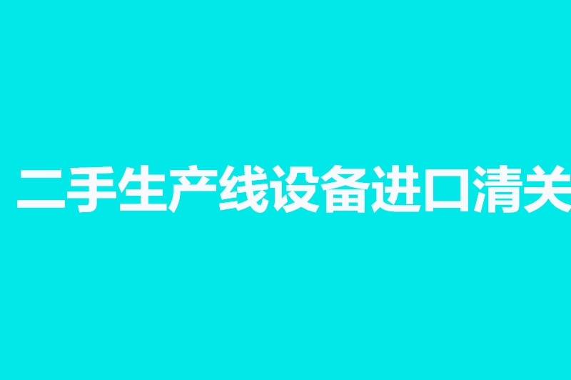 二手生產(chǎn)線設(shè)備進口清關(guān).jpg